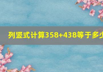 列竖式计算358+438等于多少