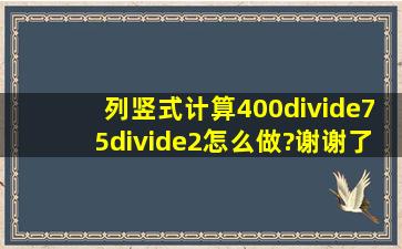 列竖式计算400÷75÷2怎么做?谢谢了!