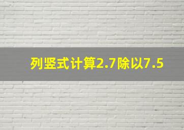 列竖式计算。2.7除以7.5