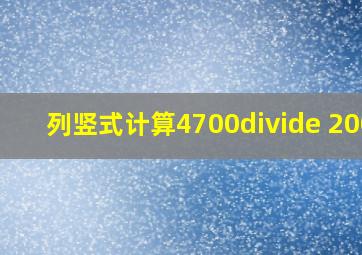 列竖式计算。4700÷ 200=