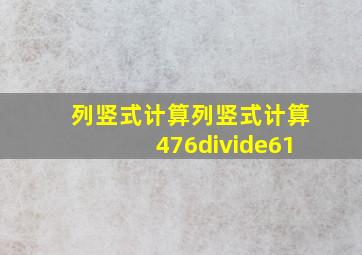 列竖式计算列竖式计算476÷61