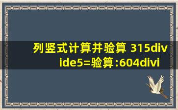 列竖式计算并验算 315÷5=验算:604÷4=验算: 282÷7=验算:350÷9=...