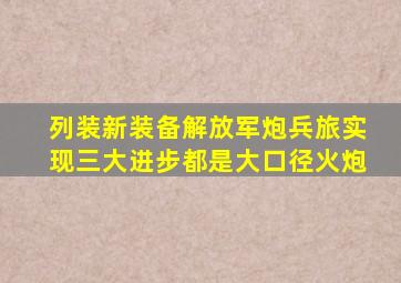 列装新装备,解放军炮兵旅实现三大进步,都是大口径火炮