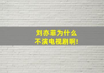 刘亦菲为什么不演电视剧啊!