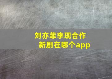 刘亦菲李现合作新剧在哪个app