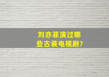 刘亦菲演过哪些古装电视剧?