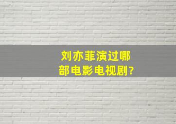 刘亦菲演过哪部电影、电视剧?