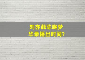 刘亦菲陈晓梦华录播出时间?