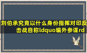 刘伯承究竟以什么身份,指挥对印反击战自称“编外参谋” 