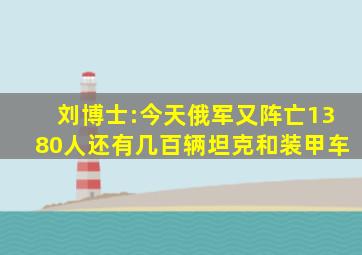 刘博士:今天俄军又阵亡1380人,还有几百辆坦克和装甲车