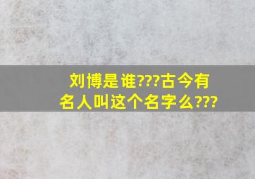 刘博是谁???古今有名人叫这个名字么???