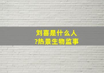 刘喜是什么人?热景生物监事