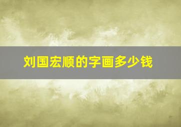 刘国宏顺的字画多少钱