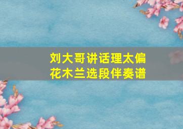 刘大哥讲话理太偏(《花木兰》选段、伴奏谱)