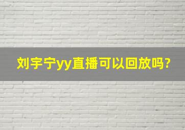 刘宇宁yy直播可以回放吗?