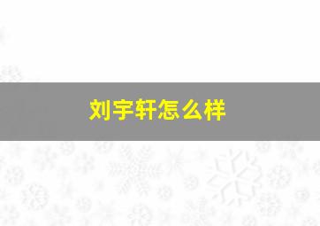 刘宇轩怎么样