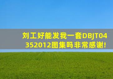 刘工好,能发我一套DBJT04352012图集吗,非常感谢!