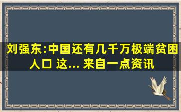 刘强东:中国还有几千万极端贫困人口 这... 来自一点资讯 