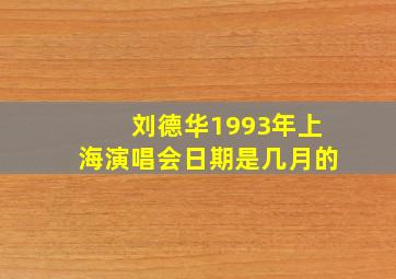 刘德华1993年上海演唱会日期是几月的