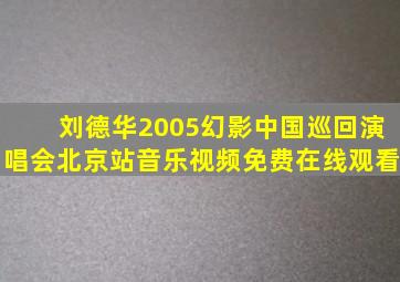 刘德华2005幻影中国巡回演唱会北京站音乐视频免费在线观看