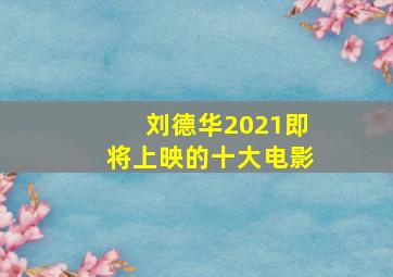 刘德华2021即将上映的十大电影(