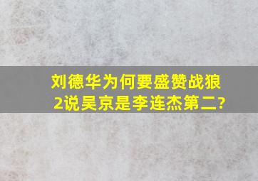 刘德华为何要盛赞《战狼2》说吴京是李连杰第二?