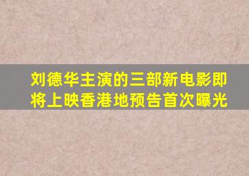 刘德华主演的三部新电影即将上映,《香港地》预告首次曝光