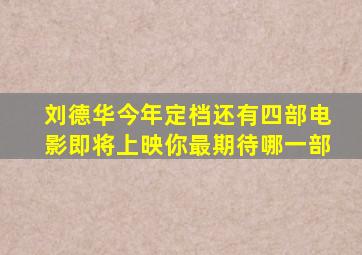 刘德华今年定档还有四部电影即将上映,你最期待哪一部