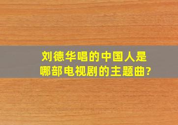 刘德华唱的(中国人)是哪部电视剧的主题曲?