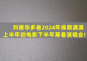 刘德华多卷2024年排期满满,上半年拍电影,下半年筹备演唱会!