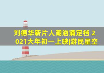 刘德华新片《人潮汹涌》定档 2021大年初一上映|游民星空