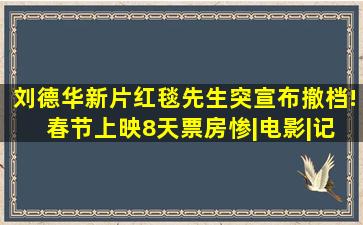 刘德华新片《红毯先生》突宣布撤档! 春节上映8天票房惨|电影|记者|...