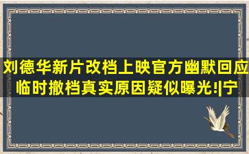 刘德华新片改档上映,官方幽默回应,临时撤档真实原因疑似曝光!|宁浩|...