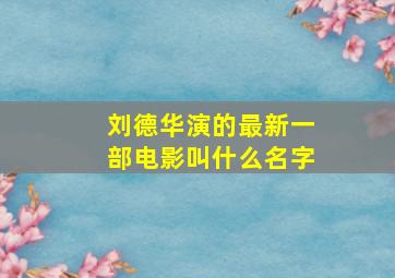 刘德华演的最新一部电影叫什么名字