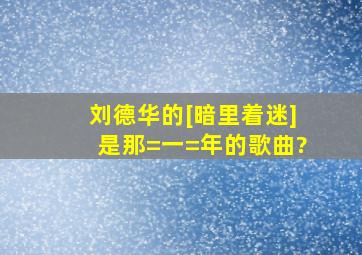 刘德华的[暗里着迷]是那=一=年的歌曲?