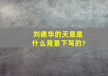 刘德华的天意是什么背景下写的?