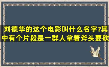 刘德华的这个电影叫什么名字?其中有个片段是一群人拿着斧头要砍他,...