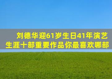 刘德华迎61岁生日,41年演艺生涯十部重要作品,你最喜欢哪部