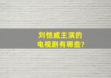 刘恺威主演的电视剧有哪些?