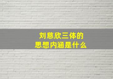 刘慈欣三体的思想内涵是什么