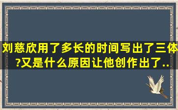 刘慈欣用了多长的时间写出了《三体》?又是什么原因,让他创作出了...