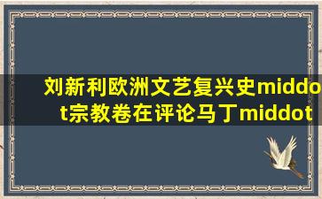 刘新利《欧洲文艺复兴史·宗教卷》在评论马丁·路德发表《九十五条...