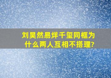 刘昊然易烊千玺同框,为什么两人互相不搭理?