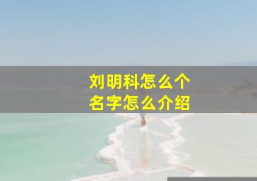 刘明科怎么个名字怎么介绍