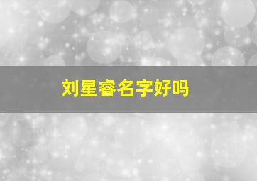 刘星睿名字好吗