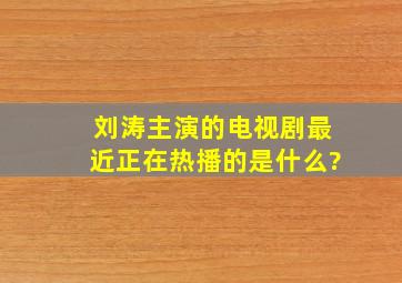 刘涛主演的电视剧最近正在热播的是什么?