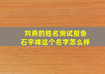 刘燕的姓名测试报告,石宇峰这个名字怎么样