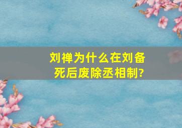 刘禅为什么在刘备死后废除丞相制?