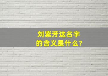 刘紫芳这名字的含义是什么?