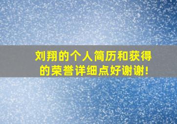 刘翔的个人简历,和获得的荣誉,详细点好。谢谢!